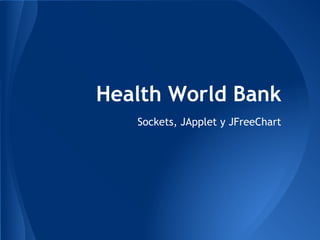 Health World Bank
Sockets, JApplet y JFreeChart
 