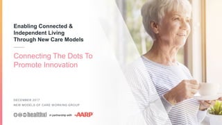 Enabling Connected &
Independent Living
Through New Care Models
DECEMBER 2017
NEW MODELS OF CARE WORKING GROUP
Connecting The Dots To
Promote Innovation
1
in partnership with
 