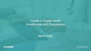 Trends in Digital Health
Investments and Ecosystems
www.healthxl.org
Martin Kelly
 