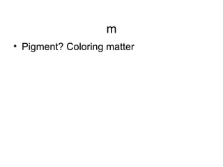 m <ul><li>Pigment? Coloring matter </li></ul>
