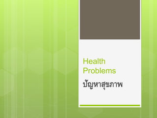 Health
Problems
ปัญหาสุขภาพ
 