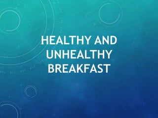 HEALTHY AND
UNHEALTHY
BREAKFAST
 