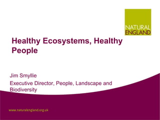 Healthy Ecosystems, Healthy
People
Jim Smyllie
Executive Director, People, Landscape and
Biodiversity

 