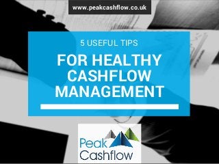 www.peakcashflow.co.uk
FOR HEALTHY
CASHFLOW
MANAGEMENT
5 USEFUL TIPS
 