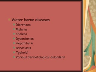 Water borne diseases Diarrhoea  Malaria Cholera Dysenteries Hepatitis A Ascariasis Typhoid Various dermatological disorders 