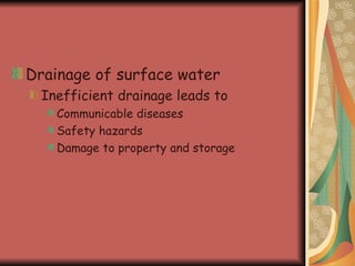 Drainage of surface water Inefficient drainage leads to Communicable diseases Safety hazards Damage to property and storage 