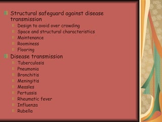 Structural safeguard against disease transmission Design to avoid over crowding Space and structural characteristics Maintenance Roominess  Flooring  Disease transmission  Tuberculosis  Pneumonia Bronchitis  Meningitis  Measles  Pertussis Rheumatic fever Influenza Rubella  