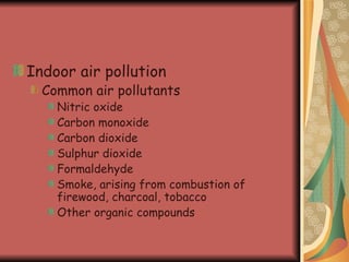 Indoor air pollution Common air pollutants Nitric oxide Carbon monoxide Carbon dioxide Sulphur dioxide Formaldehyde Smoke, arising from combustion of firewood, charcoal, tobacco Other organic compounds 