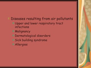 Diseases resulting from air pollutants Upper and lower respiratory tract infections Malignancy Dermatological disorders Sick building syndrome Allergies  