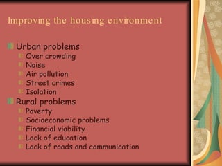 Improving the housing environment Urban problems Over crowding Noise Air pollution Street crimes Isolation Rural problems Poverty  Socioeconomic problems Financial viability Lack of education  Lack of roads and communication 