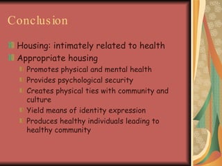 Conclusion   Housing: intimately related to health Appropriate housing  Promotes physical and mental health Provides psychological security Creates physical ties with community and culture Yield means of identity expression Produces healthy individuals leading to healthy community 