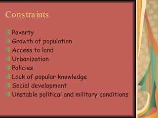 Constraints   Poverty Growth of population Access to land Urbanization Policies Lack of popular knowledge Social development Unstable political and military conditions 