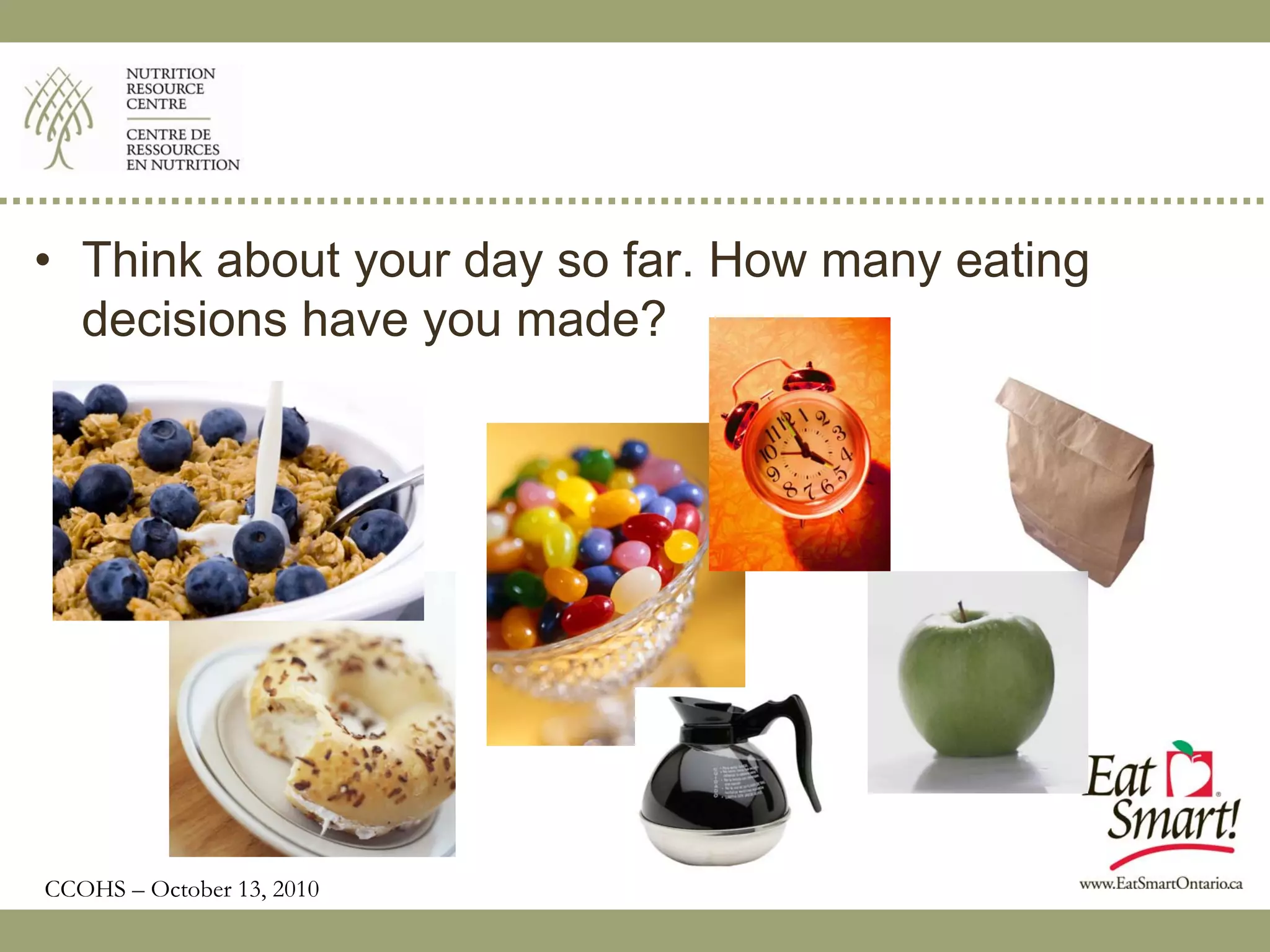 • Think about your day so far. How many eating
  decisions have you made?




CCOHS – October 13, 2010
 