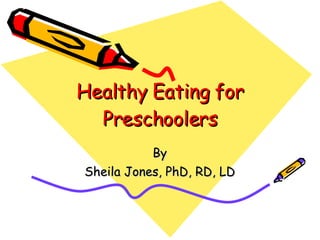Healthy Eating for Preschoolers By Sheila Jones, PhD, RD, LD 
