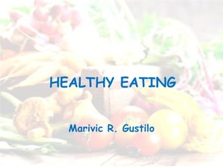 Marivic R. Gustilo HEALTHY EATING 