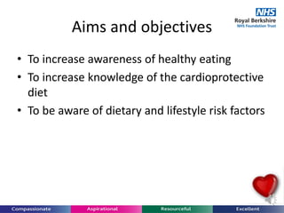 • To increase awareness of healthy eating
• To increase knowledge of the cardioprotective
diet
• To be aware of dietary and lifestyle risk factors
Aims and objectives
 