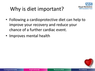 Why is diet important?
• Following a cardioprotective diet can help to
improve your recovery and reduce your
chance of a further cardiac event.
• Improves mental health
 