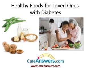 Healthy Foods for Loved Ones
        with Diabetes




        www.careanswers.com
 