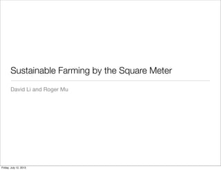 Sustainable Farming by the Square Meter
David Li and Roger Mu
Friday, July 12, 2013
 