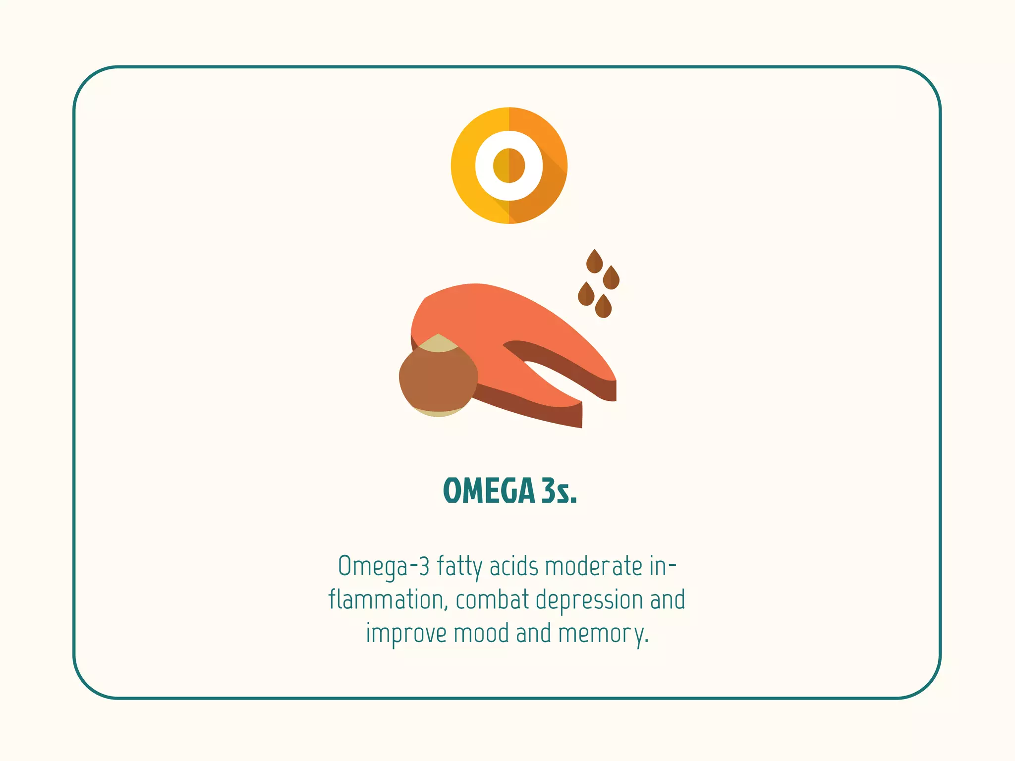 Omega-3 fatty acids moderate in-
flammation, combat depression and
improve mood and memory.
 