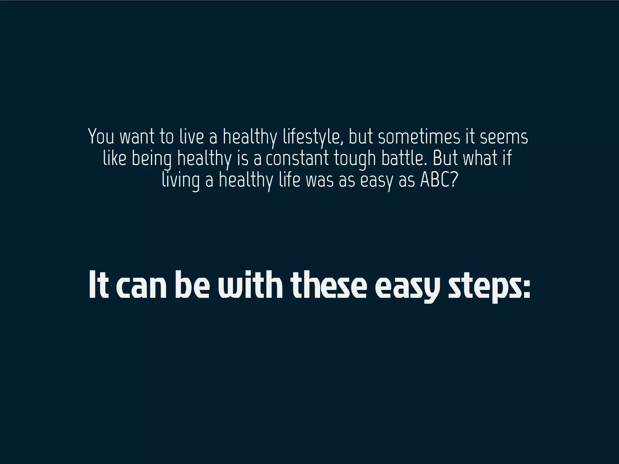 You want to live a healthy lifestyle, but sometimes it seems
like being healthy is aconstant tough battle. But what if
living a healthy life was as easy as ABC?
 
