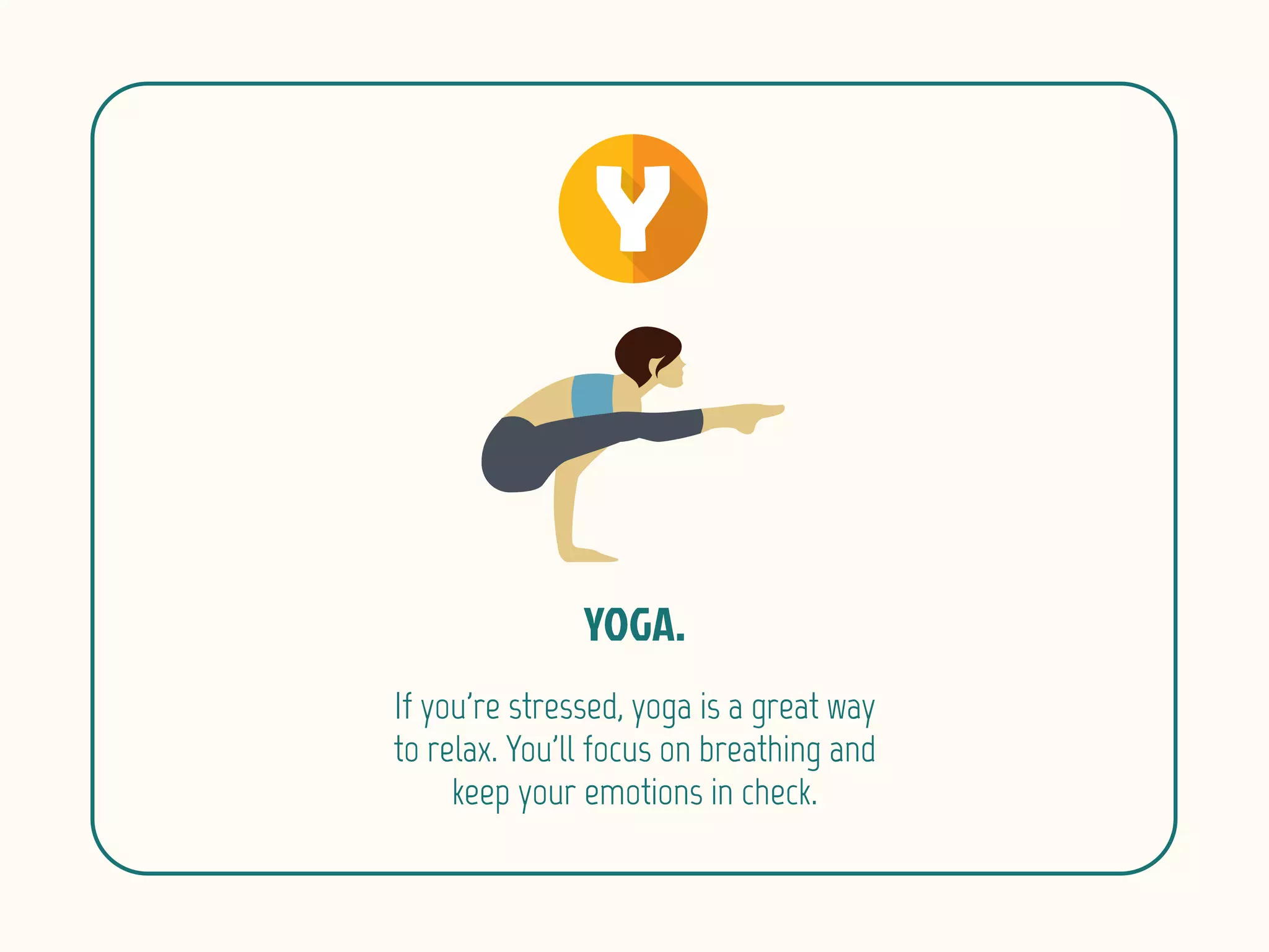 If you're stressed, yoga is a great way
to relax. You'll focus on breathing and
keep your emotions in check.
 