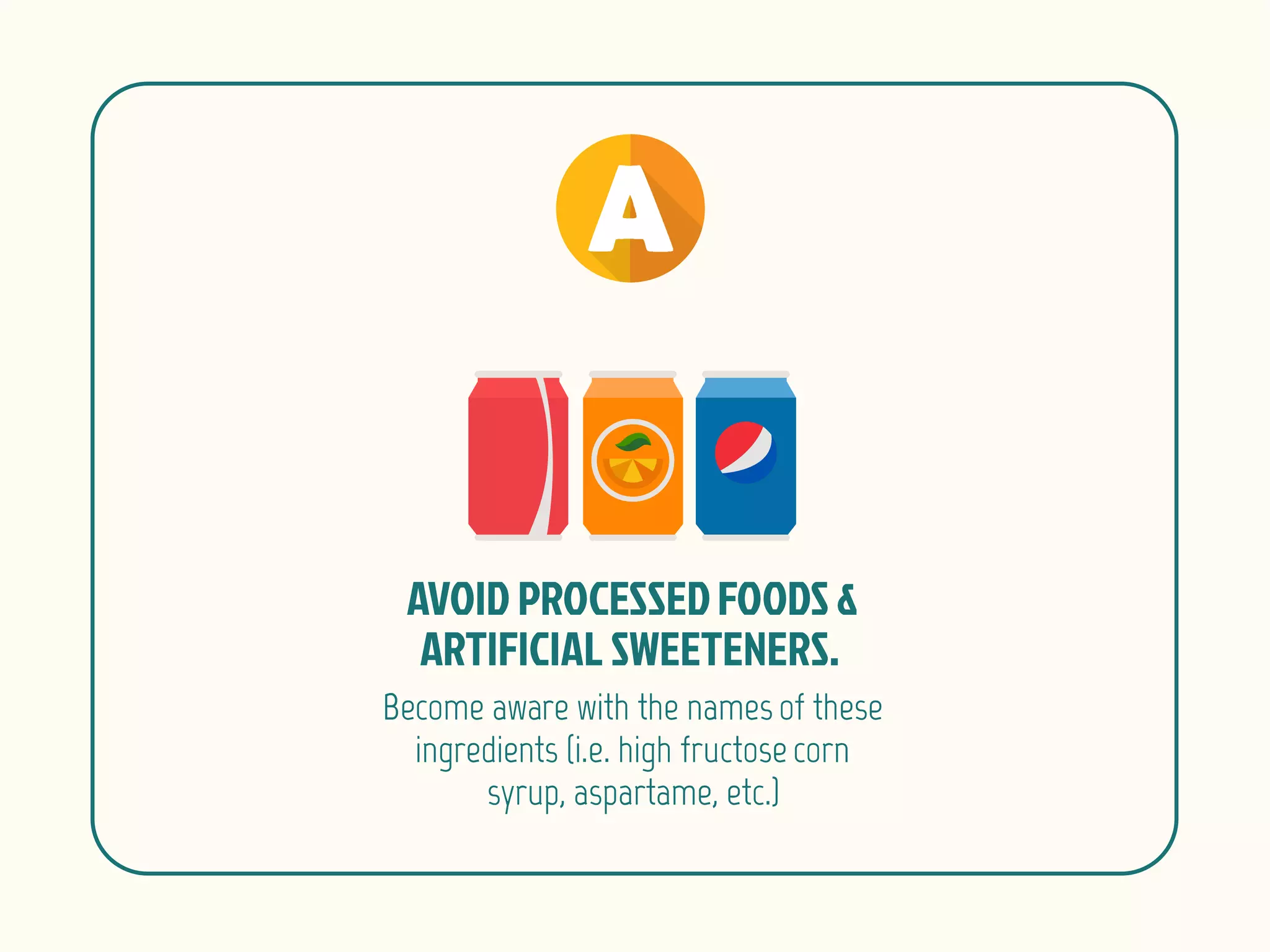 Become aware with the names of these
ingredients (i.e. high fructose corn
syrup, aspartame, etc.)
 