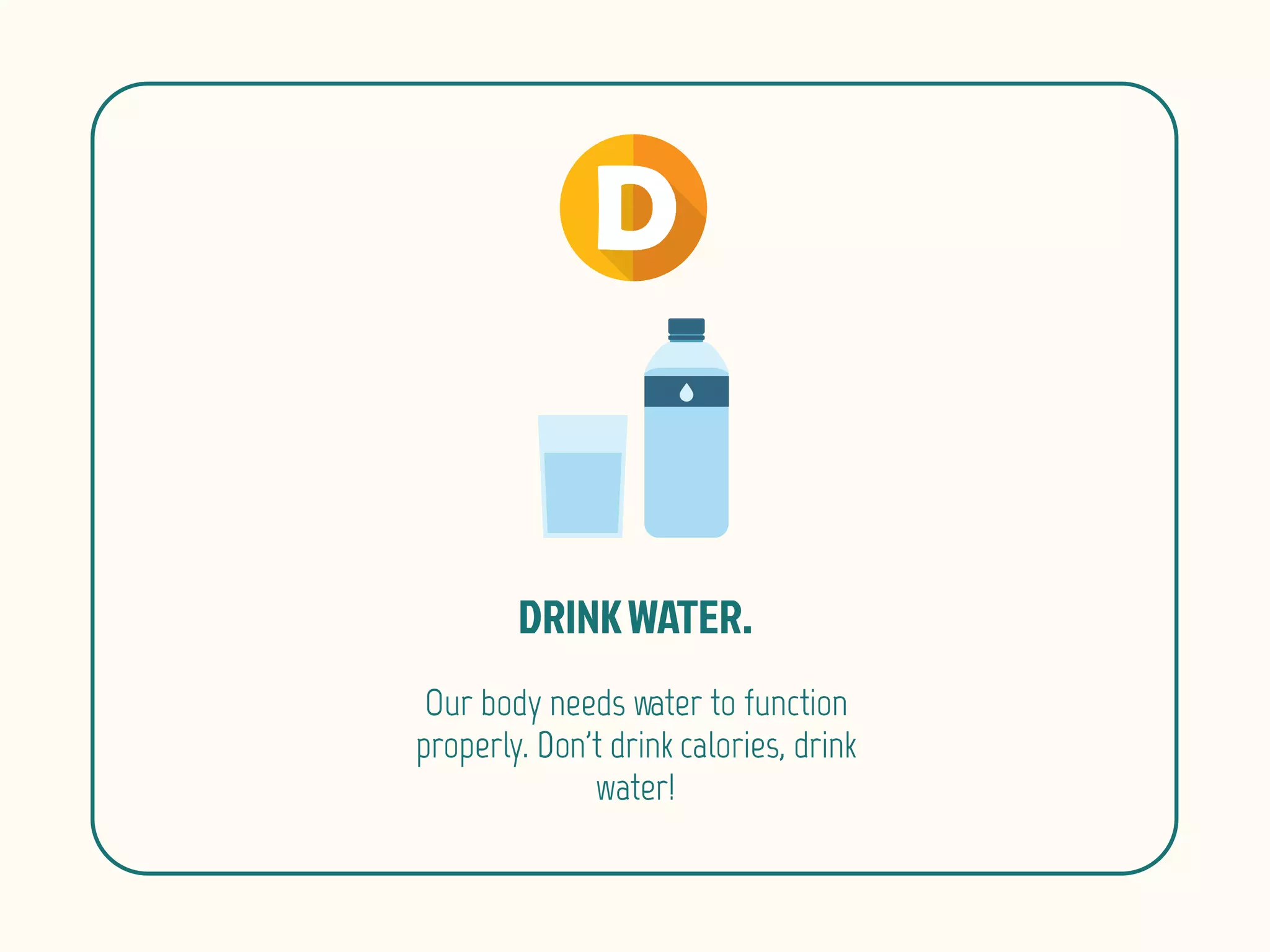 Our body needs water to function
properly. Don't drink calories, drink
water!
 
