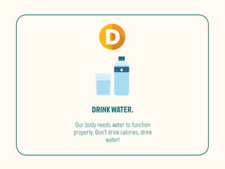Our body needs water to function
properly. Don't drink calories, drink
water!
 