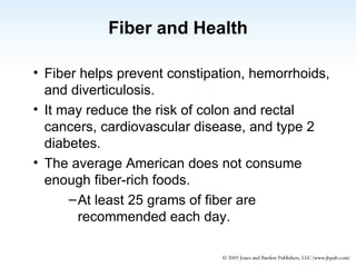 Fiber and Health Fiber helps prevent constipation, hemorrhoids, and diverticulosis. It may reduce the risk of colon and rectal cancers, cardiovascular disease, and type 2 diabetes. The average American does not consume enough fiber-rich foods. At least 25 grams of fiber are recommended each day. 
