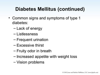 Diabetes Mellitus (continued) Common signs and symptoms of type 1 diabetes: Lack of energy Listlessness Frequent urination Excessive thirst Fruity odor in breath Increased appetite with weight loss Vision problems 