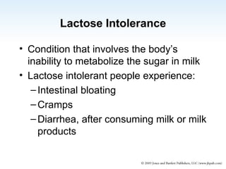 Lactose Intolerance Condition that involves the body’s inability to metabolize the sugar in milk Lactose intolerant people experience: Intestinal bloating Cramps Diarrhea, after consuming milk or milk products 