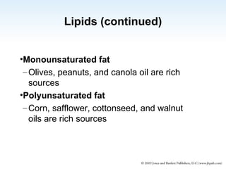 Lipids (continued) Monounsaturated fat Olives, peanuts, and canola oil are rich sources Polyunsaturated fat Corn, safflower, cottonseed, and walnut oils are rich sources 