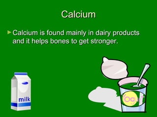 CalciumCalcium
►Calcium is found mainly in dairy productsCalcium is found mainly in dairy products
and it helps bones to get stronger.and it helps bones to get stronger.
 