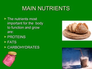 MAIN NUTRIENTSMAIN NUTRIENTS
► The nutrients mostThe nutrients most
important for the bodyimportant for the body
to function and growto function and grow
are:are:
► PROTEINSPROTEINS
► FATSFATS
► CARBOHYDRATESCARBOHYDRATES
 