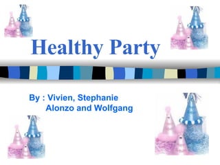 Healthy Party By : Vivien, Stephanie Alonzo and Wolfgang  