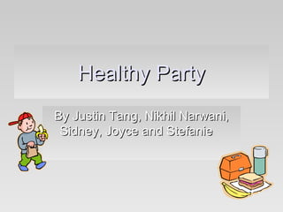 Healthy Party By Justin Tang, Nikhil Narwani, Sidney, Joyce and Stefanie  