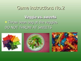 Game instructions No.2 Veggie vs. sweets Throw bean bag at the veggies DO NOT THROW AT SWEETS 
