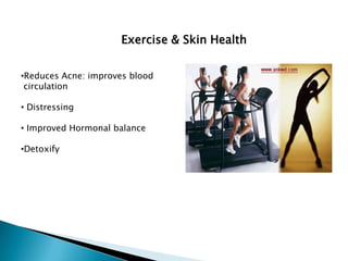 Exercise & Skin Health


•Reduces Acne: improves blood
 circulation

• Distressing

• Improved Hormonal balance

•Detoxify
 