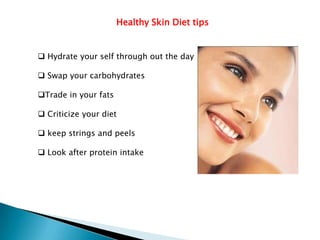 Healthy Skin Diet tips


 Hydrate your self through out the day

 Swap your carbohydrates

Trade in your fats

 Criticize your diet

 keep strings and peels

 Look after protein intake
 