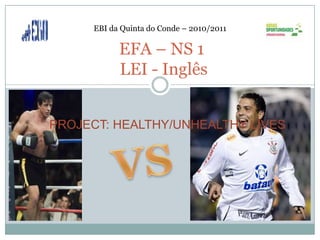 EBI da Quinta do Conde – 2010/2011

            EFA – NS 1
            LEI - Inglês


PROJECT: HEALTHY/UNHEALTHY LIVES
 