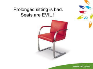 Prolonged sitting is bad. 
Seats are EVIL ! 
 