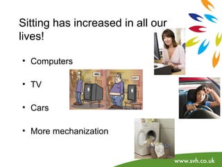 Sitting has increased in all our 
lives! 
• Computers 
• TV 
• Cars 
• More mechanization 
 
