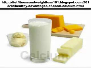 http://dietfitnessandweightloss101.blogspot.com/201
3/12/healthy-advantages-of-coral-calcium.html

 