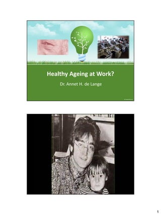 Healthy Ageing at Work?
    Dr. Annet H. de Lange




                            1
 