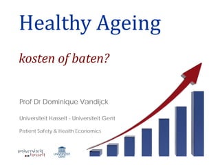 Healthy Ageing
kosten of baten?


Prof Dr Dominique Vandijck

Universiteit Hasselt - Universiteit Gent

Patient Safety & Health Economics
 