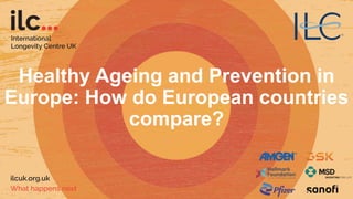 Healthy Ageing and Prevention in
Europe: How do European countries
compare?
 