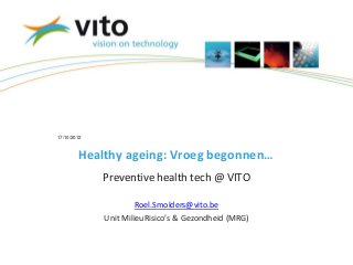 17/10/2012



        Healthy ageing: Vroeg begonnen…
             Preventive health tech @ VITO

                      Roel.Smolders@vito.be
             Unit MilieuRisico’s & Gezondheid (MRG)
 