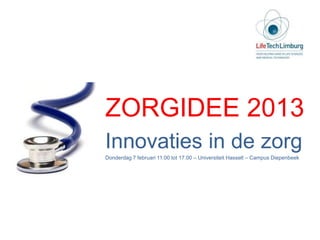 ZORGIDEE 2013
Innovaties in de zorg
Donderdag 7 februari 11.00 tot 17.00 – Universiteit Hasselt – Campus Diepenbeek
 