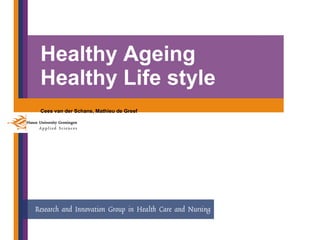 Healthy Ageing Healthy Life style Cees van der Schans, Mathieu de Greef 